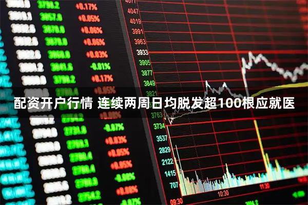 配资开户行情 连续两周日均脱发超100根应就医