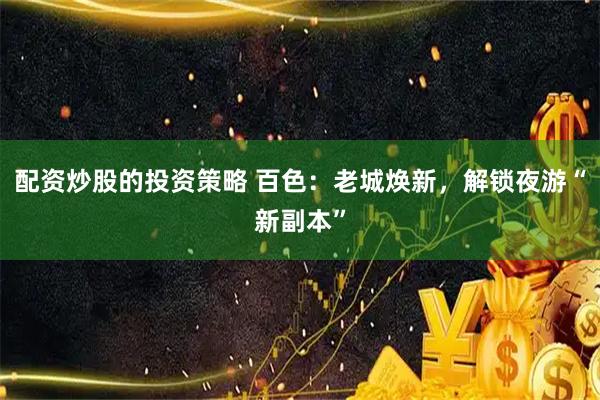 配资炒股的投资策略 百色：老城焕新，解锁夜游“新副本”