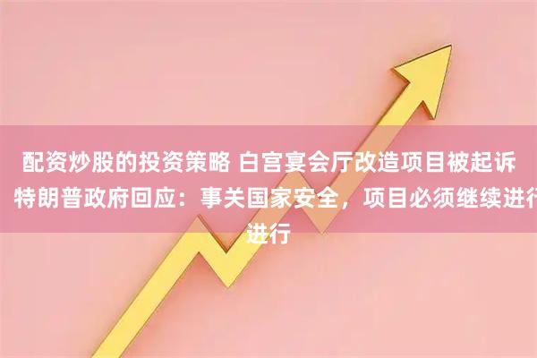 配资炒股的投资策略 白宫宴会厅改造项目被起诉，特朗普政府回应：事关国家安全，项目必须继续进行