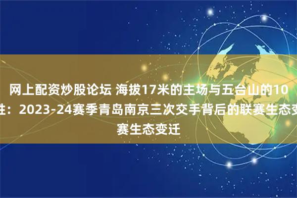 网上配资炒股论坛 海拔17米的主场与五台山的10连胜：2023-24赛季青岛南京三次交手背后的联赛生态变迁