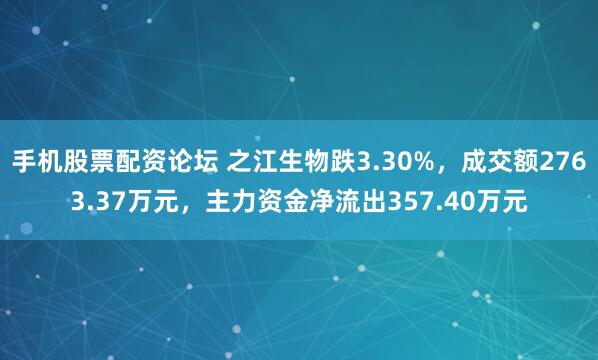 手机股票配资论坛 之江生物跌3.30%，成交额2763.37万元，主力资金净流出357.40万元