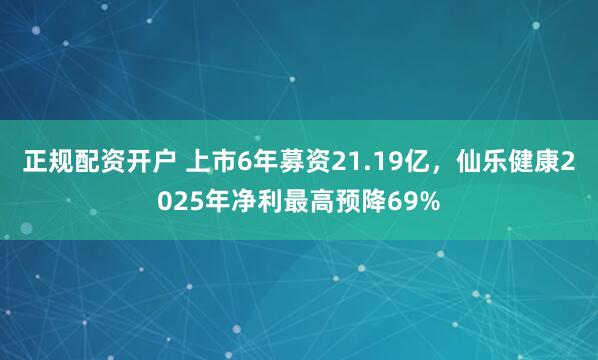 正规配资开户 上市6年募资21.19亿,仙乐健康2025年净利最高预降69%