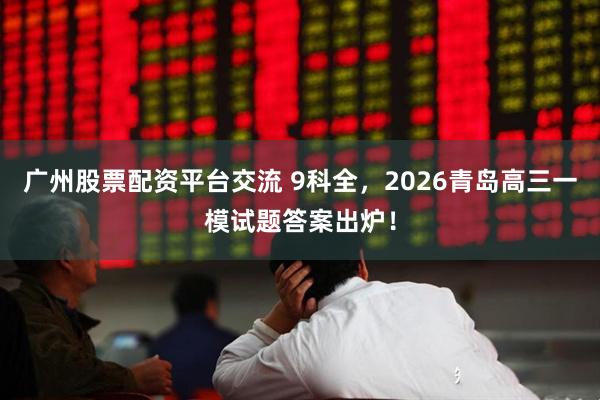 广州股票配资平台交流 9科全，2026青岛高三一模试题答案出炉！
