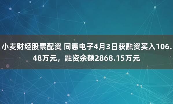 小麦财经股票配资 同惠电子4月3日获融资买入106.48万元，融资余额2868.15万元