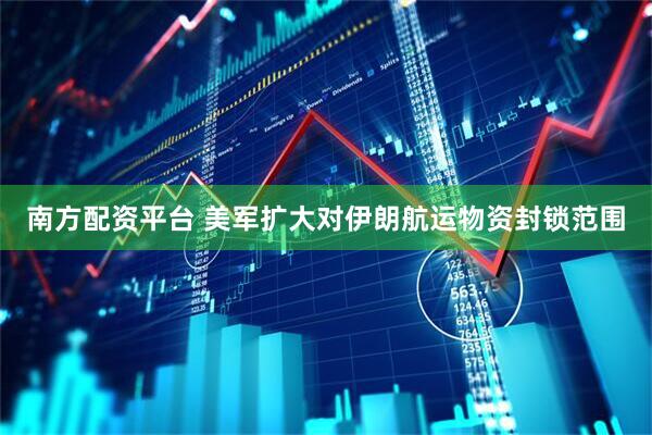 南方配资平台 美军扩大对伊朗航运物资封锁范围
