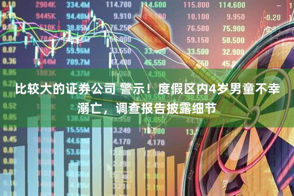 比较大的证券公司 警示！度假区内4岁男童不幸溺亡，调查报告披露细节
