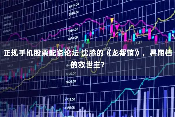 正规手机股票配资论坛 沈腾的《龙餐馆》,暑期档的救世主?